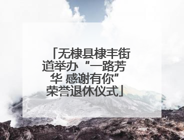 无棣县棣丰街道举办“一路芳华 感谢有你”荣誉退休仪式