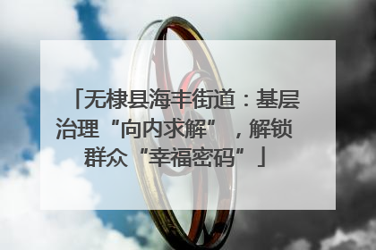 无棣县海丰街道：基层治理“向内求解”，解锁群众“幸福密码”