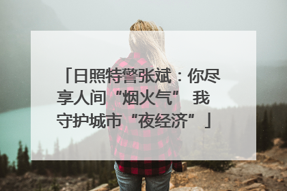 日照特警张斌：你尽享人间“烟火气” 我守护城市“夜经济”