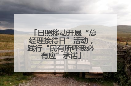 日照移动开展“总经理接待日”活动，践行“民有所呼我必有应”承诺