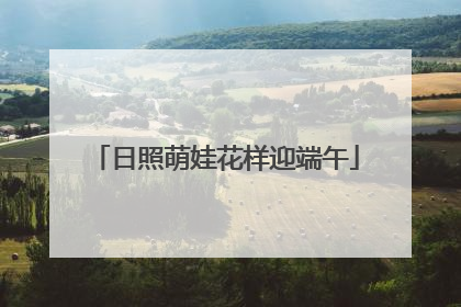 日照萌娃花样迎端午
