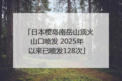 日本樱岛南岳山顶火山口喷发 2025年以来已喷发128次