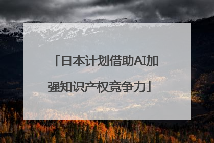 日本计划借助AI加强知识产权竞争力
