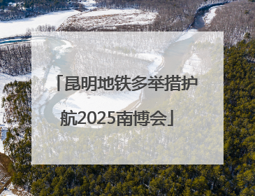 昆明地铁多举措护航2025南博会