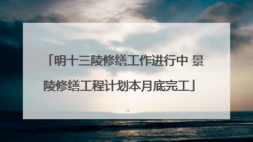 明十三陵修缮工作进行中 景陵修缮工程计划本月底完工