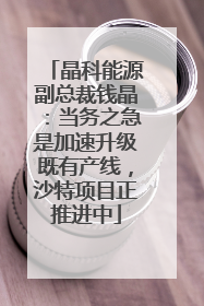 晶科能源副总裁钱晶：当务之急是加速升级既有产线，沙特项目正推进中