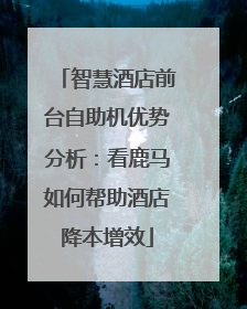 智慧酒店前台自助机优势分析：看鹿马如何帮助酒店降本增效