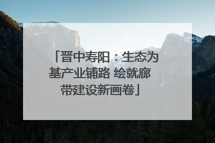 晋中寿阳：生态为基产业铺路 绘就廊带建设新画卷