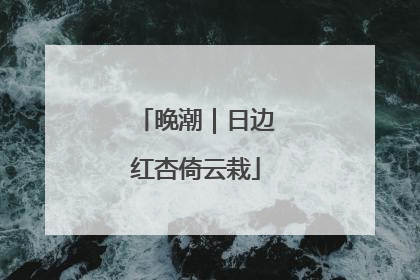 晚潮｜日边红杏倚云栽