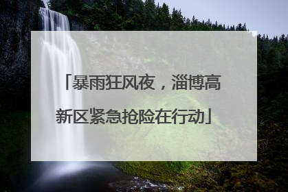 暴雨狂风夜，淄博高新区紧急抢险在行动