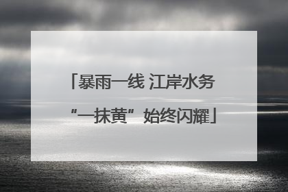暴雨一线 江岸水务“一抹黄”始终闪耀
