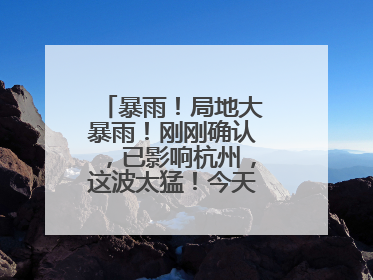 暴雨！局地大暴雨！刚刚确认，已影响杭州，这波太猛！今天记得提前出门
