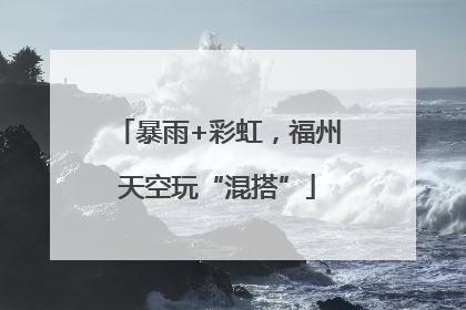 暴雨+彩虹，福州天空玩“混搭”