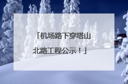 机场路下穿塔山北路工程公示！