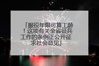 服役年限可算工龄！这项有关全省征兵工作的条例正公开征求社会意见
