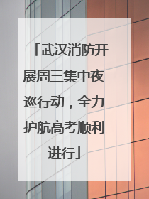 武汉消防开展周三集中夜巡行动，全力护航高考顺利进行