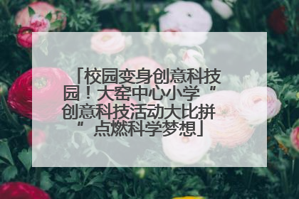 校园变身创意科技园！大窑中心小学“创意科技活动大比拼”点燃科学梦想