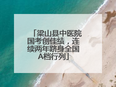 梁山县中医院国考创佳绩，连续两年跻身全国A档行列