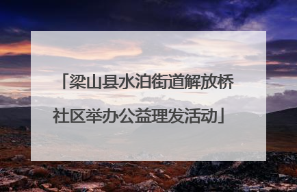 梁山县水泊街道解放桥社区举办公益理发活动