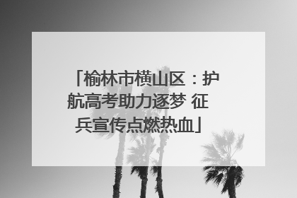 榆林市横山区：护航高考助力逐梦 征兵宣传点燃热血