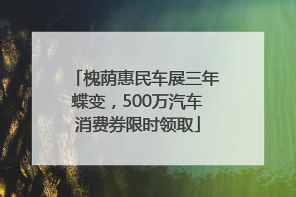 槐荫惠民车展三年蝶变，500万汽车消费券限时领取