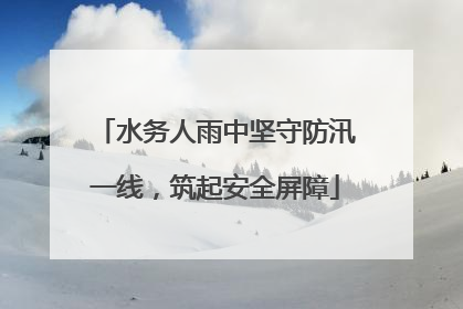 水务人雨中坚守防汛一线，筑起安全屏障