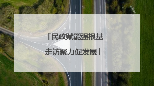 民政赋能强根基 走访聚力促发展