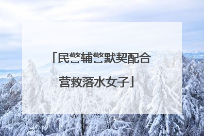 民警辅警默契配合 营救落水女子