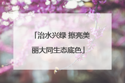 治水兴绿 擦亮美丽大同生态底色