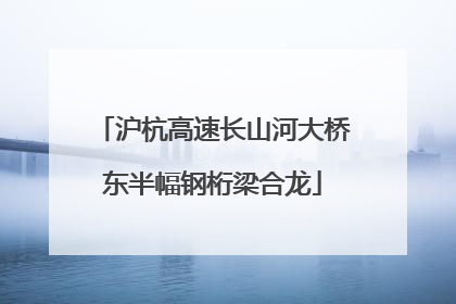 沪杭高速长山河大桥东半幅钢桁梁合龙