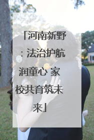 河南新野：法治护航润童心 家校共育筑未来
