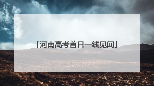 河南高考首日一线见闻