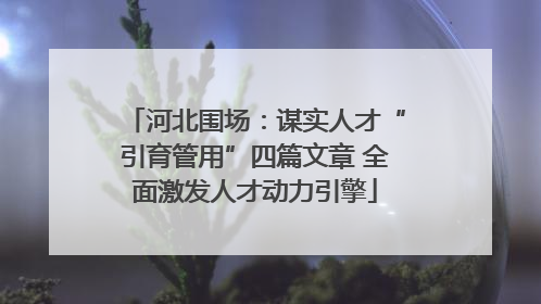 河北围场：谋实人才“引育管用”四篇文章 全面激发人才动力引擎