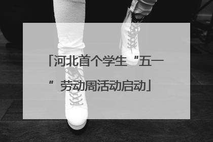 河北首个学生“五一”劳动周活动启动