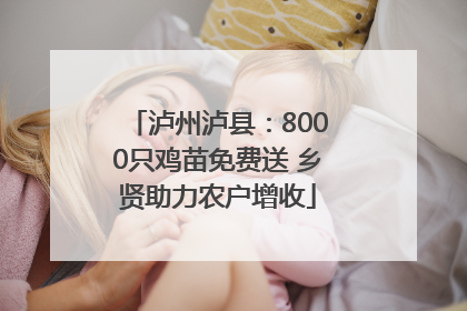 泸州泸县：8000只鸡苗免费送 乡贤助力农户增收