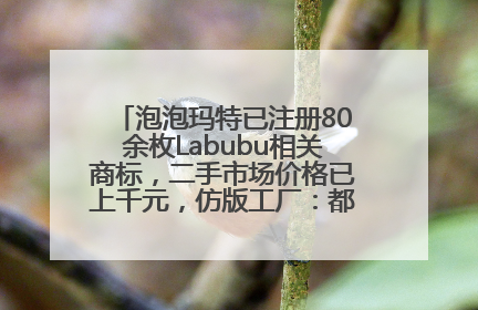 泡泡玛特已注册80余枚Labubu相关商标，二手市场价格已上千元，仿版工厂：都在欠货，根本不够分