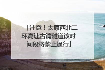 注意！太原西北二环高速古清隧道该时间段将禁止通行