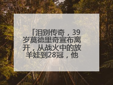 泪别传奇，39岁莫德里奇宣布离开，从战火中的放羊娃到28冠，他走了多久？