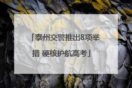 泰州交警推出8项举措 硬核护航高考