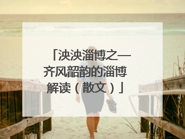 泱泱淄博之—齐风韶韵的淄博解读（散文）