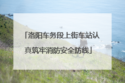 洛阳车务段上街车站认真筑牢消防安全防线