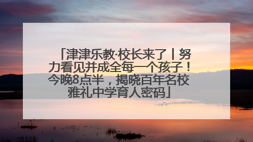 津津乐教·校长来了丨努力看见并成全每一个孩子！今晚8点半，揭晓百年名校雅礼中学育人密码