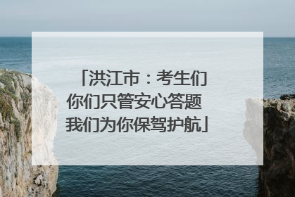 洪江市：考生们 你们只管安心答题 我们为你保驾护航