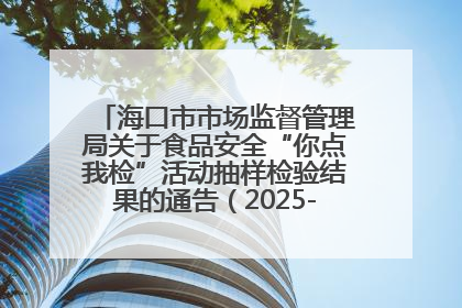 海口市市场监督管理局关于食品安全“你点我检”活动抽样检验结果的通告（2025-001期）