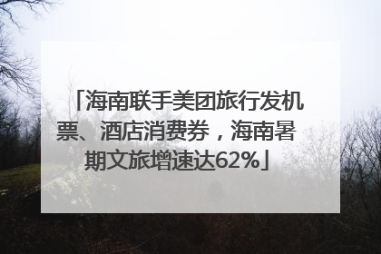 海南联手美团旅行发机票、酒店消费券，海南暑期文旅增速达62%