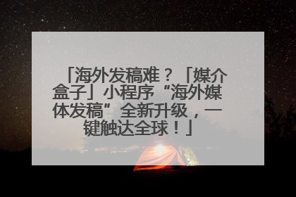 海外发稿难？「媒介盒子」小程序“海外媒体发稿”全新升级，一键触达全球！