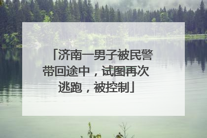 济南一男子被民警带回途中，试图再次逃跑，被控制