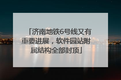 济南地铁6号线又有重要进展，软件园站附属结构全部封顶