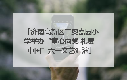 济南高新区丰奥嘉园小学举办“童心向党 礼赞中国”六一文艺汇演