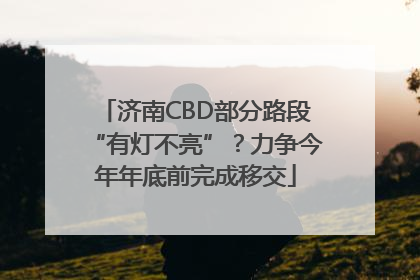 济南CBD部分路段“有灯不亮”？力争今年年底前完成移交